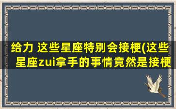 给力 这些星座特别会接梗(这些星座zui拿手的事情竟然是接梗？！)